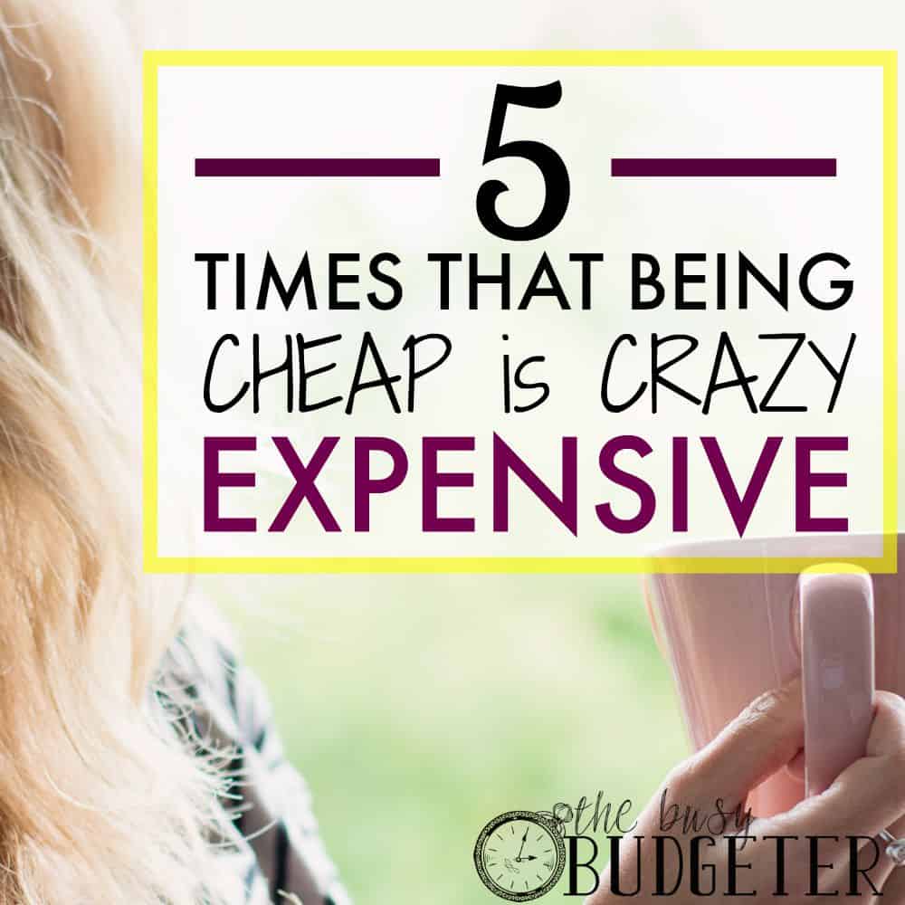 5 Times That Being Cheap is Crazy Expensive… - The Busy Budgeter